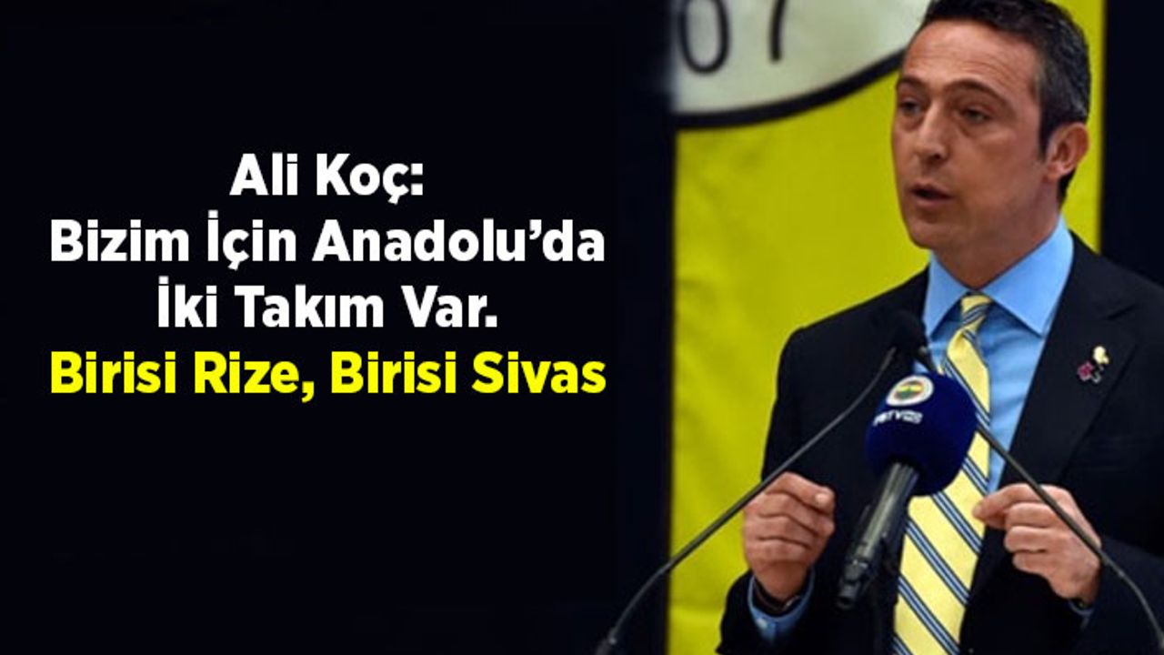Ali Koç: Bizim İçin Anadolu’da İki Takım Var. Birisi Rize, Birisi Sivas