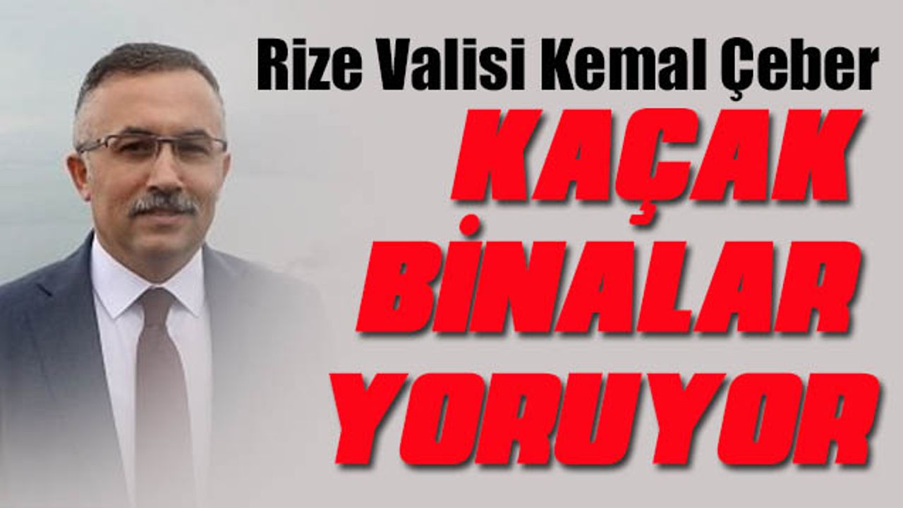 RİZE Valisi Kemal Çeber; Bizi yoruyor