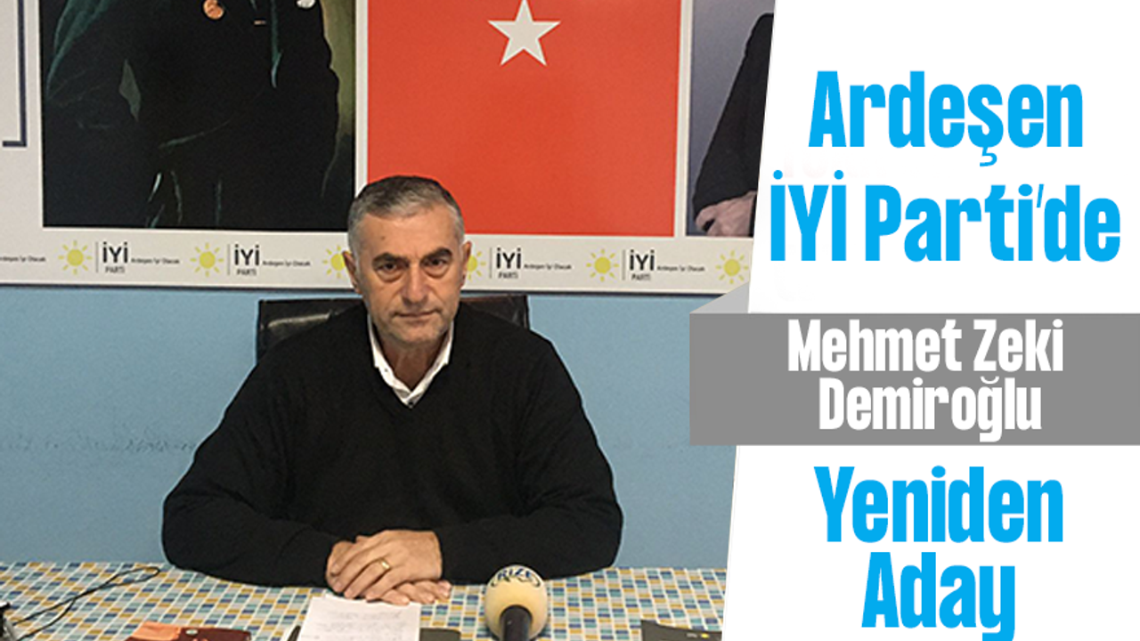 İYİ Parti Ardeşen’de Mehmet Zeki Demiroğlu yeniden aday.