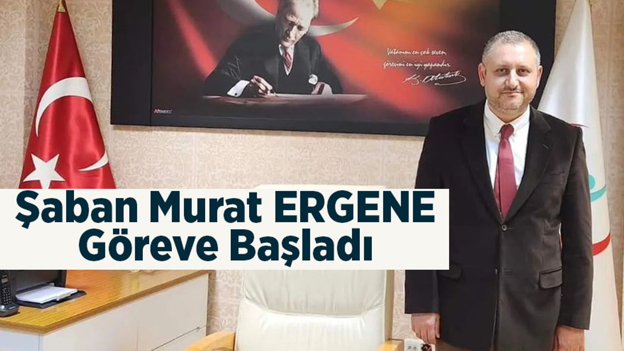 Şaban Murat ERGENE Göreve Başladı.