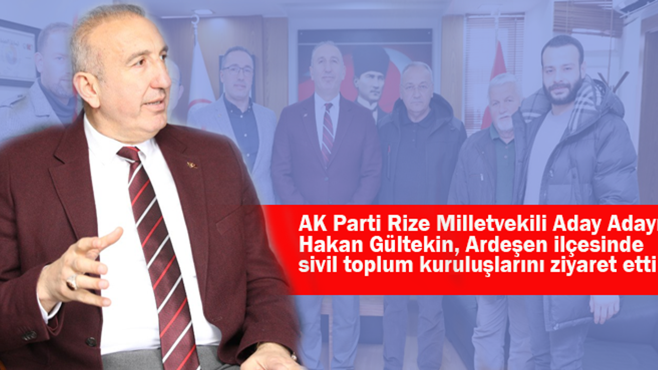 AK Parti Rize Milletvekili Aday Adayı Hakan Gültekin, Ardeşen ilçesinde sivil toplum kuruluşlarını ziyaret etti
