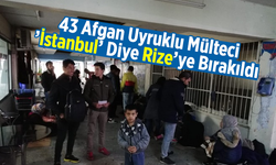 43 Afgan Uyruklu Mülteci ’İstanbul’ Diye Rize’ye Bırakıldı