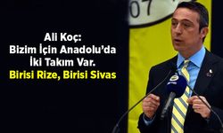Ali Koç: Bizim İçin Anadolu’da İki Takım Var. Birisi Rize, Birisi Sivas