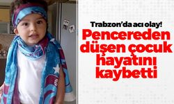 Trabzon'da pencereden düşen çocuk hayatını kaybetti