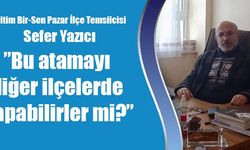 YAZICI: ”Bu atamayı diğer ilçelerde yapabilirler mi?”