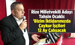 Ocaklı: 'Bizim İktidarımızda Çaykur İşçileri 12 Ay Çalışacak