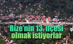 Rize'nin 13. ilçesi olmak istiyorlar.