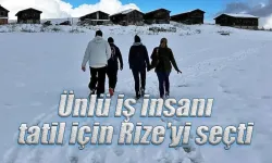 Ünlü iş insanı tatil için Rize’yi seçti