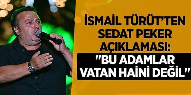 İsmail Türüt’ten Sedat Peker açıklaması: "Bu adamlar vatan haini değil ki ya"