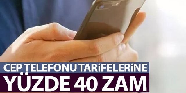 Cep telefonu tarifelerine yüzde 40 zam!