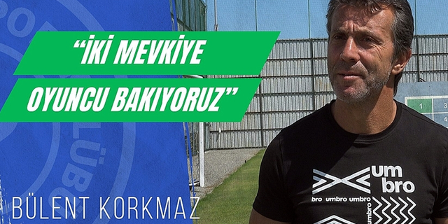 Bülent Korkmaz: "İki mevkiiyi de tamamladıktan sonra transferleri tamamlamış olacağız"