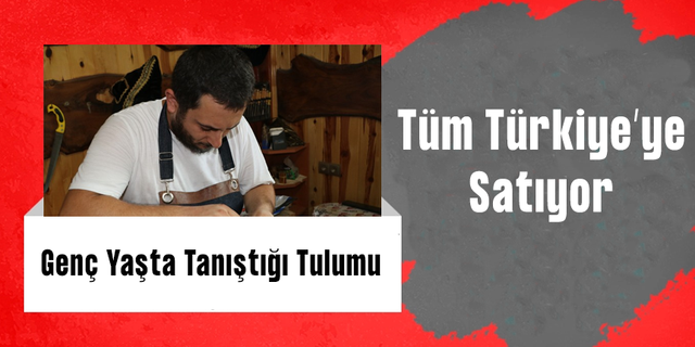 Genç Yaşta Tuluma Merak Sardı, Şimdi Türkiye’nin Her Yerine Satışını Yapıyor