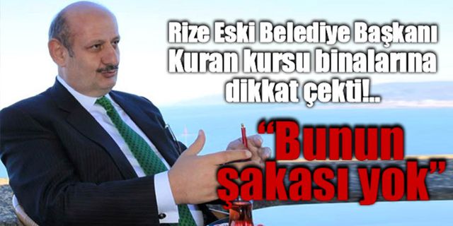 Rize Eski Belediye Başkanı Kuran kursu binalarına dikkat çekti “Bunun şakası yok”