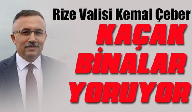RİZE Valisi Kemal Çeber; Bizi yoruyor