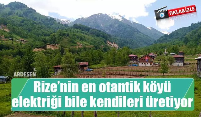 Rize'nin en otantik köyü Ardeşen'de ; elektriği bile kendileri üretiyor