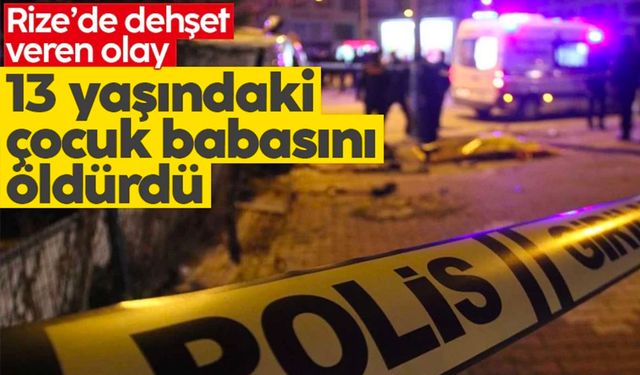 Rize’de dehşet veren olay: 13 yaşındaki çocuk babasını öldürdü