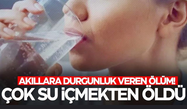 20 dakika içerisinde 2 litre su içen genç kadın hayatını kaybetti