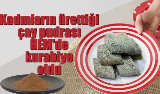 Kadınların ürettiği çay pudrası HEM'de kurabiye oldu