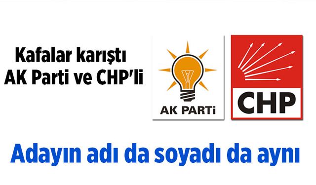 Kafalar karıştı: AK Parti ve CHP'li adayın adı da soyadı da aynı