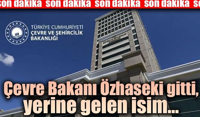 Çevre Bakanı Özhaseki gitti, yerine gelen isim…