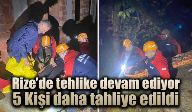 Rize'de tehlike devam ediyor, 5 kişi daha tahliye edildi.