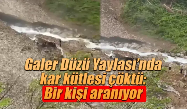 Rize’de Galer Düzü Yaylası’nda kar kütlesi çöktü: Bir kişi aranıyor