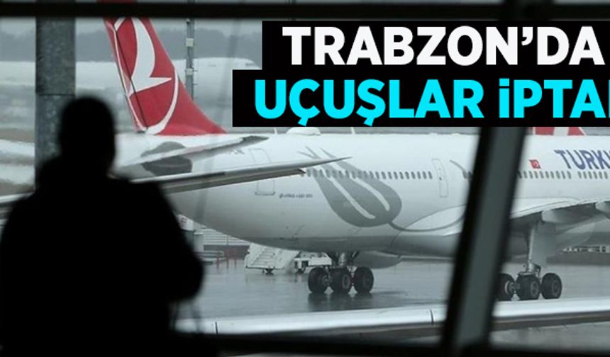 Trabzon'da uçuşlar iptal! Gelecek ve gidecek uçaklar...