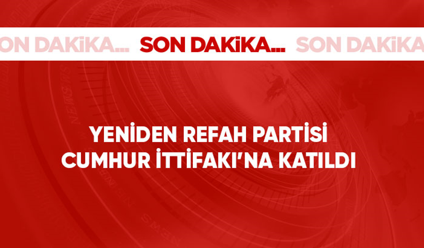 Son Dakika: Yeniden Refah Partisi, Cumhur İttifakı'na katıldı