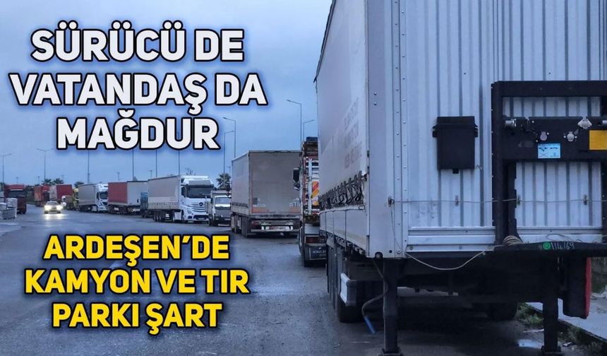 Ardeşen'de Tır ve Kamyon Parkı Sorunu Devam Ediyor