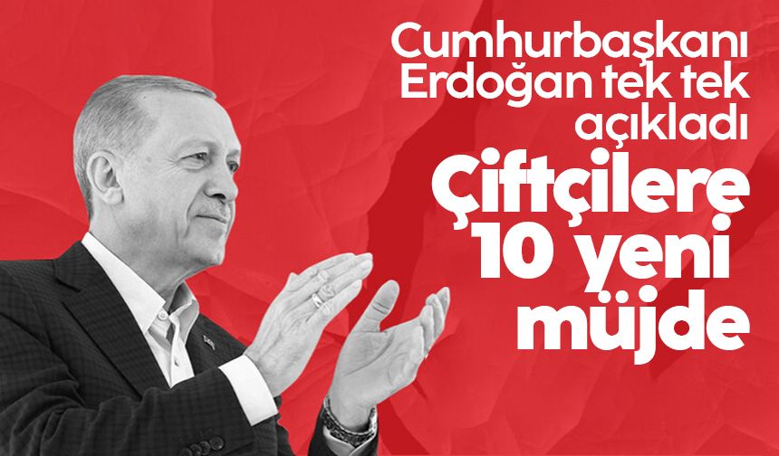 Çiftçilere 10 yeni müjde: Cumhurbaşkanı Erdoğan tek tek açıkladı