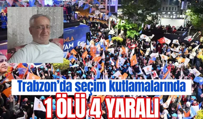 Trabzon seçim kutlamalarında 1 ölü 4 yaralı
