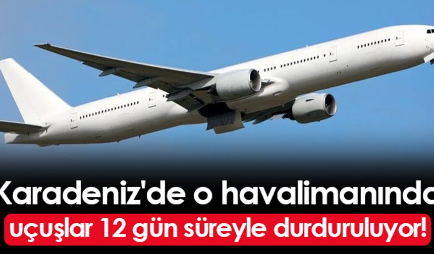 Karadeniz'de o havalimanında uçuşlar 12 gün süreyle durduruluyor!