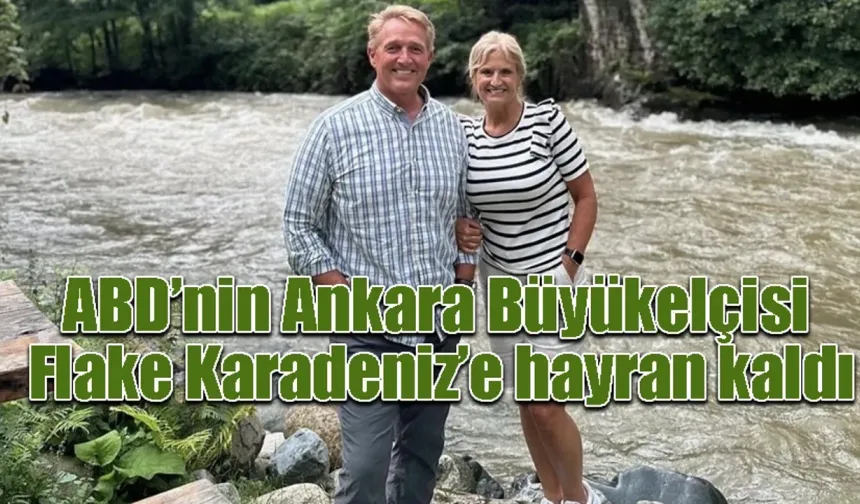 ABD’nin Ankara Büyükelçisi  Flake Karadeniz’e hayran kaldı