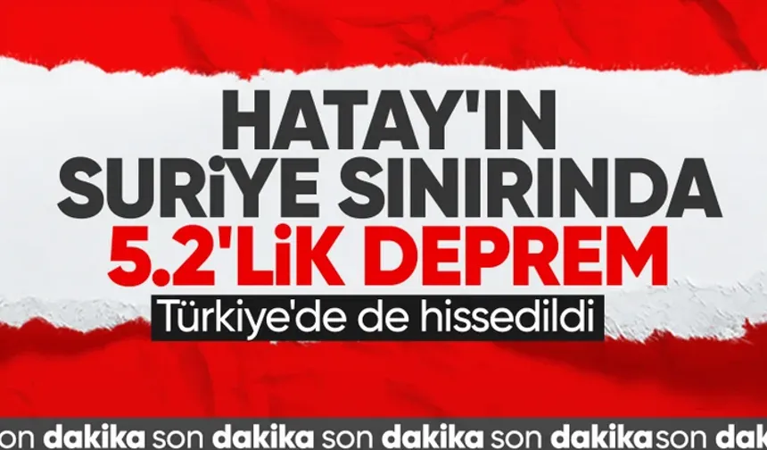 Hatay'ın Suriye sınırında 5.2 büyüklüğünde deprem