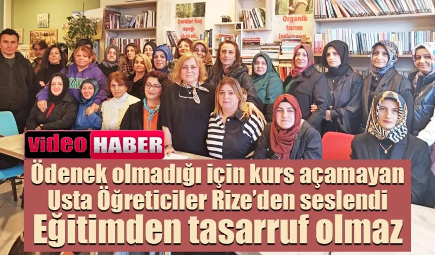 Ödenek olmadığı için kurs açamayan usta öğreticiler Rize’den seslendi: Eğitimden tasarruf olmaz