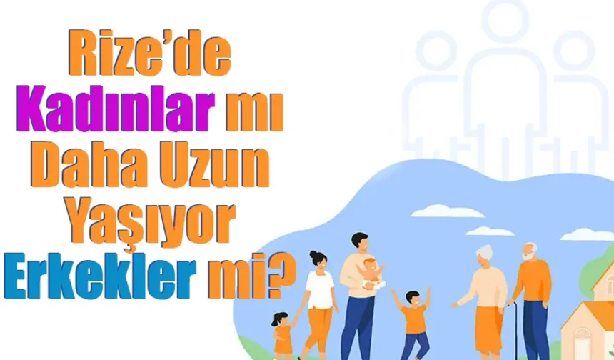 Rize'de kadınlar mı daha uzun yaşıyor, erkekler mi?