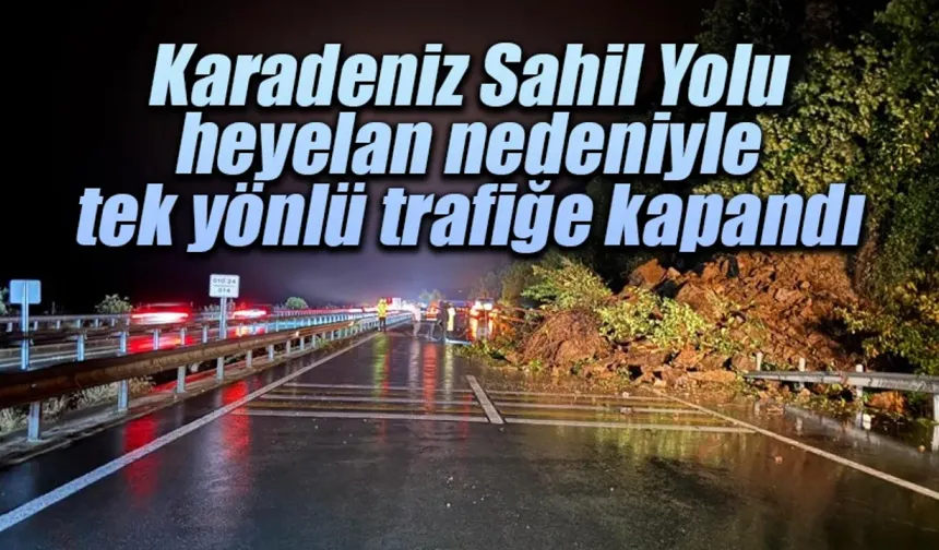 Karadeniz Sahil Yolu heyelan nedeniyle tek yönlü trafiğe kapandı