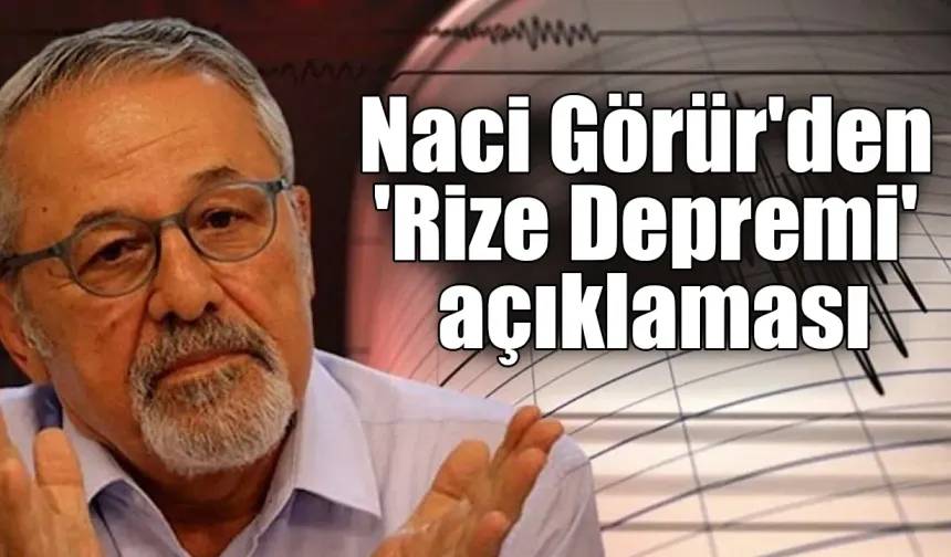 Naci Görür'den 'RizeDepremi' açıklaması