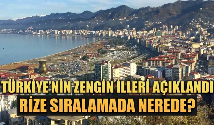 Türkiye‘nin zengin illeri açıklandı, Rize sıralamada nerede?