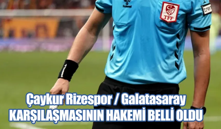 Çaykur Rizespor Galatasaray karşılaşmasını Zorbay Küçük yönetecek