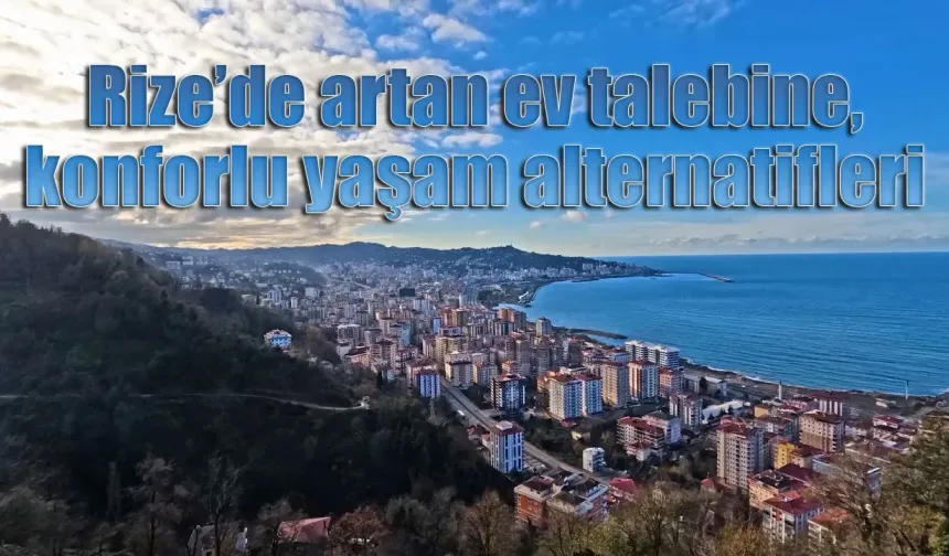 Rize’de artan ev talebine, konforlu yaşam alternatifleri