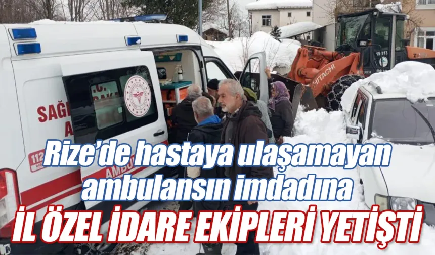 Rize’de hastaya ulaşamayan ambulansın imdadına İl Özel İdare ekipleri yetişti