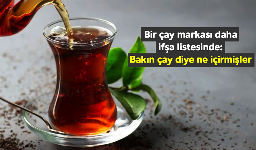 Bir çay markası daha ifşa listesinde: Bakın çay diye ne içirmişler